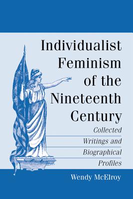 Individualist Feminism of the Nineteenth Century: Collected Writings and Biographical Profiles - McElroy, Wendy