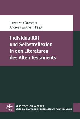 Individualitat Und Selbstreflexion in Den Literaturen Des Alten Testaments - Van Oorschot, Jurgen (Editor), and Wagner, Andreas, Professor, Ph.D. (Editor)