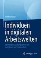 Individuen in digitalen Arbeitswelten: Interdisziplin?re Perspektiven auf Individuum und Organisation