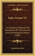 Indo-Aryans V2: Contributions Towards the Elucidation of Their Ancient and and Mediaeval History (1881)