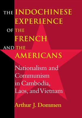 Indochinese Experience of the French and the Americans: Nationalism and Communism in Cambodia, Laos, and Vietnam - Dommen, Arthur J