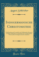 Indogermanische Chrestomathie: Schriftproben Und Lesestcke Mit Erklrenden Glossaren Zu August Schleichers Compendium Der Vergleichenden Grammatik Der Indogermanischen Sprachen (Classic Reprint)