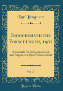 Indogermanische Forschungen, 1907, Vol. 21: Zeitschrift Fur Indogermanistik Und Allgemeine Sprachwissenschaft (Classic Reprint)