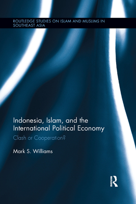 Indonesia, Islam, and the International Political Economy: Clash or Cooperation? - Williams, Mark S