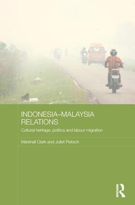 Indonesia-Malaysia Relations: Cultural Heritage, Politics and Labour Migration - Clark, Marshall, and Pietsch, Juliet