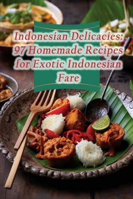 Indonesian Delicacies: 97 Homemade Recipes for Exotic Indonesian Fare - Retreat, Umami Urban Fusion