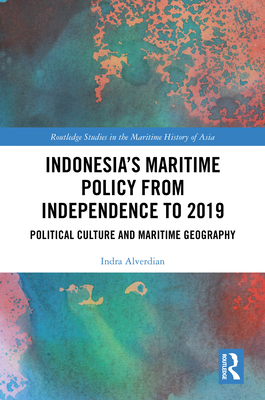 Indonesia's Maritime Policy from Independence to 2019: Political Culture and Maritime Geography - Alverdian, Indra