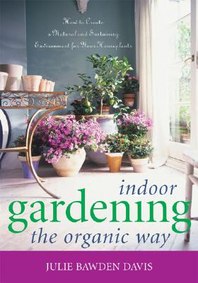 Indoor Gardening the Organic Way: How to Create a Natural & Sustaining Environment for Your Houseplants - Bawden-Davis, Julie, and Davis, Sabrina Rose (Illustrator), and Metivier, Chas (Photographer)