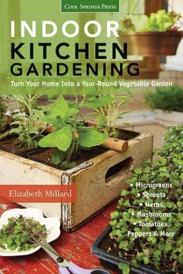 Indoor Kitchen Gardening: Turn Your Home Into a Year-round Vegetable Garden - Millard, Elizabeth