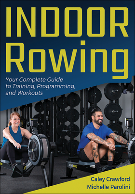 Indoor Rowing: Your Complete Guide to Training, Programming, and Workouts - Crawford, Caley, and Parolini, Michelle