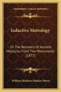 Inductive Metrology: Or The Recovery Of Ancient Measures From The Monuments (1877)