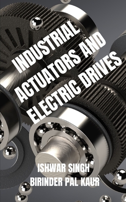 Industrial Actuators and Electric Drives: A Comprehensive Guide - Kaur, Birinder Pal, and Singh, Ishwar