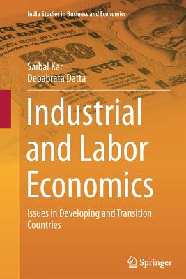 Industrial and Labor Economics: Issues in Developing and Transition Countries - Kar, Saibal, and Datta, Debabrata