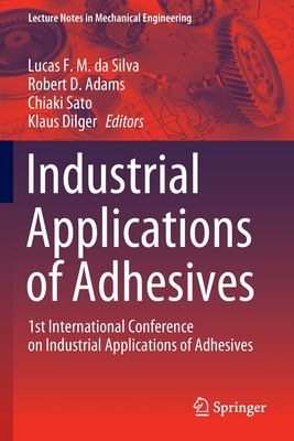 Industrial Applications of Adhesives: 1st International Conference on Industrial Applications of Adhesives - Silva, Lucas F M Da (Editor), and Adams, Robert D (Editor), and Sato, Chiaki (Editor)