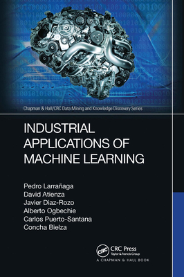 Industrial Applications of Machine Learning - Larraaga, Pedro, and Atienza, David, and Diaz-Rozo, Javier