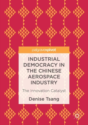 Industrial Democracy in the Chinese Aerospace Industry: The Innovation Catalyst - Tsang, Denise