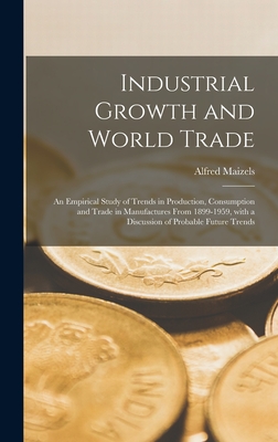 Industrial Growth and World Trade: an Empirical Study of Trends in Production, Consumption and Trade in Manufactures From 1899-1959, With a Discussion of Probable Future Trends - Maizels, Alfred