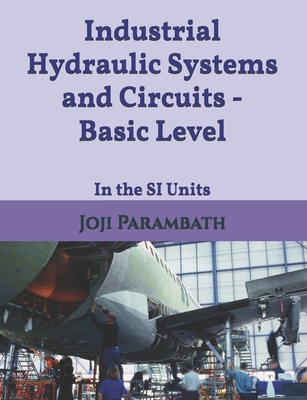 Industrial Hydraulic Systems and Circuits - Basic Level: In the SI Units - Parambath, Joji