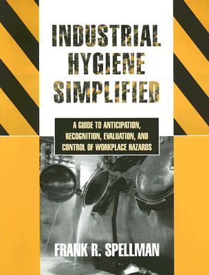 Industrial Hygiene Simplified: A Guide to Anticipation, Recognition, Evaluation, and Control of Workplace Hazards - Spellman, Frank R