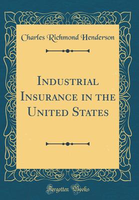 Industrial Insurance in the United States (Classic Reprint) - Henderson, Charles Richmond