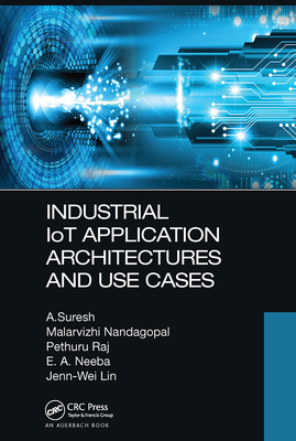 Industrial IoT Application Architectures and Use Cases - Suresh, A, and Nandagopal, Malarvizhi, and Raj, Pethuru