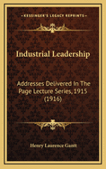 Industrial Leadership: Addresses Delivered in the Page Lecture Series, 1915 (1916)