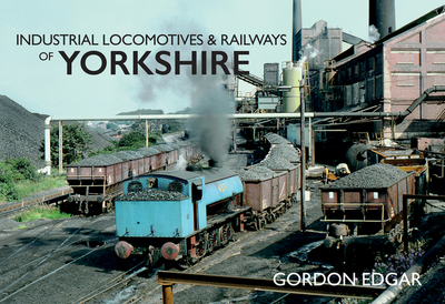 Industrial Locomotives & Railways of Yorkshire - Edgar, Gordon