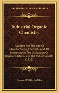 Industrial Organic Chemistry: Adapted for the Use of Manufacturers, Chemists, and All Interested in the Utilization of Organic Materials in the Industrial Arts