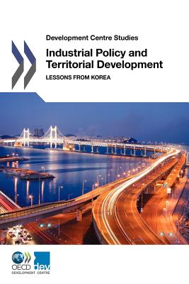Industrial policy and territorial development: lessons from Korea - Organisation for Economic Co-operation and Development: Development Centre