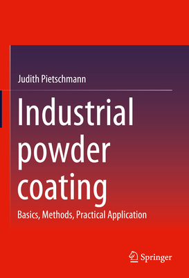 Industrial Powder Coating: Basics, Methods, Practical Application - Pietschmann, Judith