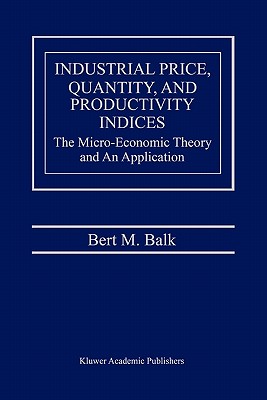 Industrial Price, Quantity, and Productivity Indices: The Micro-Economic Theory and an Application - Balk, Bert M.