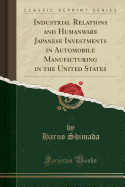 Industrial Relations and Humanware Japanese Investments in Automobile Manufacturing in the United States (Classic Reprint)