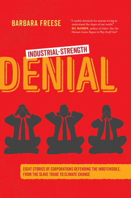 Industrial-Strength Denial: Eight Stories of Corporations Defending the Indefensible, from the Slave Trade to Climate Change - Freese, Barbara