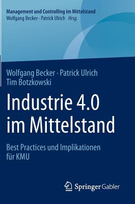 Industrie 4.0 Im Mittelstand: Best Practices Und Implikationen Fur Kmu - Becker, Wolfgang, Dr., and Ulrich, Patrick, and Botzkowski, Tim