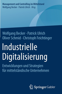 Industrielle Digitalisierung: Entwicklungen Und Strategien F?r Mittelst?ndische Unternehmen - Becker, Wolfgang, and Ulrich, Patrick, and Schmid, Oliver