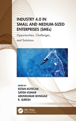 Industry 4.0 in Small and Medium-Sized Enterprises (Smes): Opportunities, Challenges, and Solutions - Kotecha, Ketan (Editor), and Kumar, Satish (Editor), and Bongale, Arunkumar (Editor)