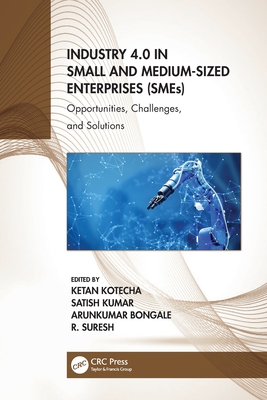 Industry 4.0 in Small and Medium-Sized Enterprises (SMEs): Opportunities, Challenges, and Solutions - Kotecha, Ketan (Editor), and Kumar, Satish (Editor), and Bongale, Arunkumar (Editor)