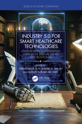 Industry 5.0 for Smart Healthcare Technologies: Utilizing Artificial Intelligence, Internet of Medical Things and Blockchain - Zafar, Sherin (Editor), and Kumar, S. N. (Editor), and Ahilan, A. (Editor)