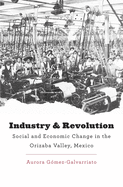 Industry and Revolution: Social and Economic Change in the Orizaba Valley, Mexico