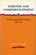 Industry and Underdevelopment: The Industrialization of Mexico, 1890-1940