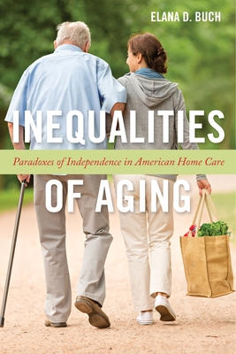 Inequalities of Aging: Paradoxes of Independence in American Home Care - Buch, Elana D