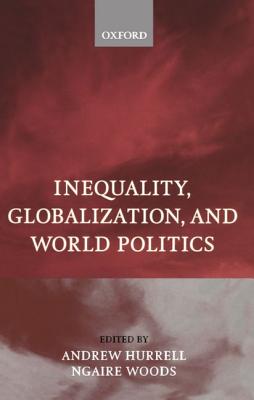 Inequality, Globalization, and World Politics - Hurrell, Andrew (Editor), and Woods, Ngaire (Editor)