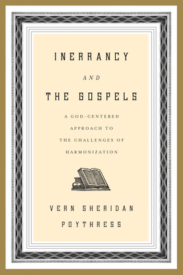 Inerrancy and the Gospels: A God-Centered Approach to the Challenges of Harmonization - Poythress, Vern S, Dr.