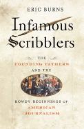 Infamous Scribblers: The Founding Fathers and the Rowdy Beginnings of American Journalism - Burns, Eric