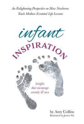 Infant Inspiration: An Enlightening Perspective on How Newborns Teach Mothers Essential Life Lessons - Collins, Amy