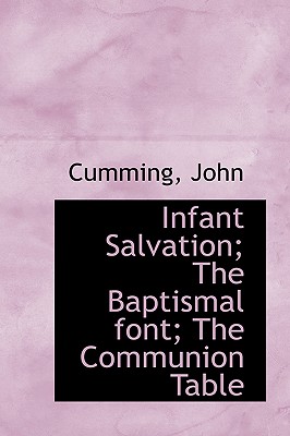 Infant Salvation: The Baptismal Font, the Communion Table - John, Cumming