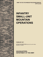 Infantry Small-Unit Mountain Operations: The Official U.S. Army Tactics, Techniques, and Procedures (Attp) Manual 3.21-50 (February 2011)