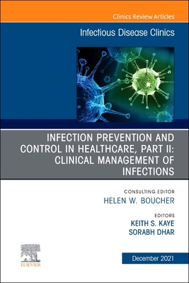 Infection Prevention and Control in Healthcare, Part II: Clinical Management of Infections, an Issue of Infectious Disease Clinics of North America: Volume 35-4 - Kaye, Keith S, MD, MPH (Editor), and Dhar, Sorabh, MD (Editor)