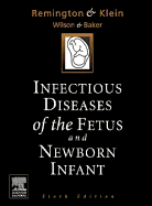 Infectious Diseases of the Fetus and the Newborn Infant - Remington, Jack S, and Klein, Jerome O, MD, and Baker, Carol, MD