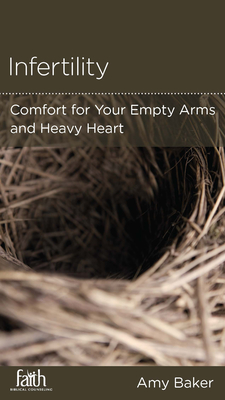 Infertility: Comfort for Your Empty Arms and Heavy Heart - Baker, Amy, and Wickert, Daniel (Contributions by)